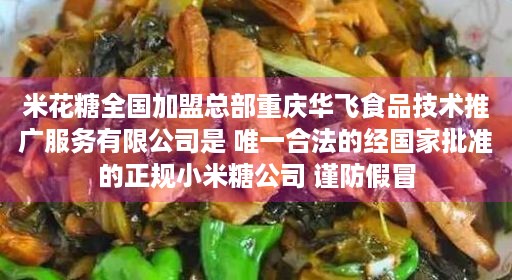 米花糖全国加盟总部重庆华飞食品技术推广服务有限公司是 唯一合法的经国家批准的正规小米糖公司 谨防假冒