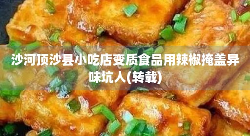 沙河顶沙县小吃店变质食品用辣椒掩盖异味坑人(转载)