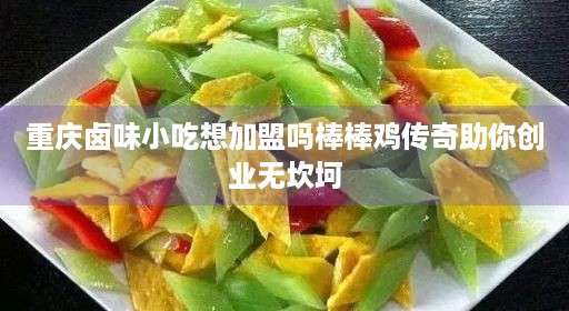 重庆卤味小吃想加盟吗棒棒鸡传奇助你创业无坎坷