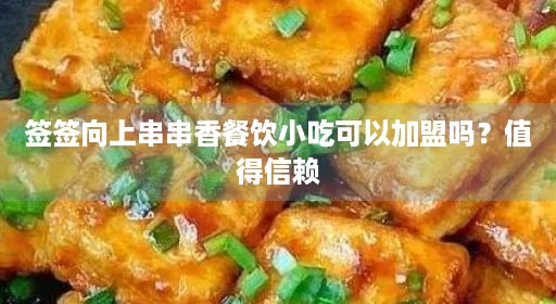 签签向上串串香餐饮小吃可以加盟吗？值得信赖