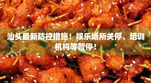 汕头最新防控措施！娱乐场所关停、培训机构等暂停！