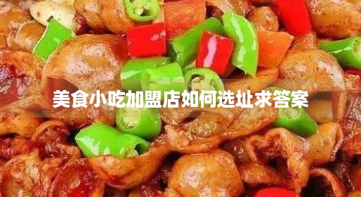 美食小吃加盟店如何选址求答案