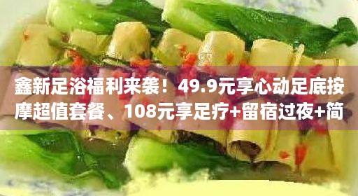 鑫新足浴福利来袭！49.9元享心动足底按摩超值套餐、108元享足疗+留宿过夜+简餐+饮料+小吃