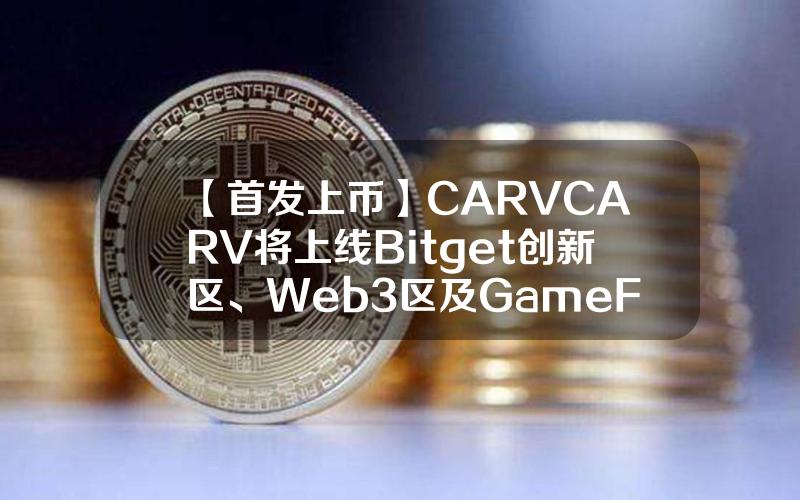 【首发上币】CARV（CARV）将上线 Bitget 创新区、Web3 区及 GameFi 专区！