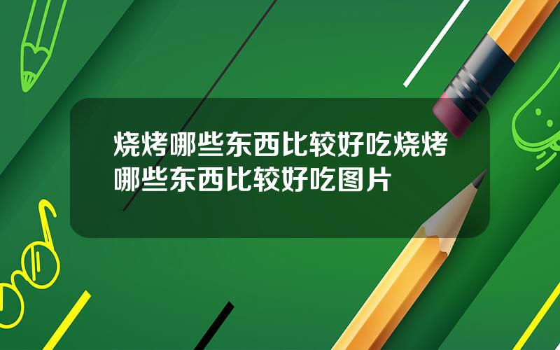 烧烤哪些东西比较好吃 烧烤哪些东西比较好吃图片