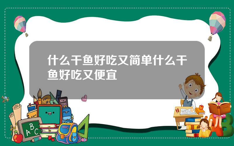 什么干鱼好吃又简单 什么干鱼好吃又便宜