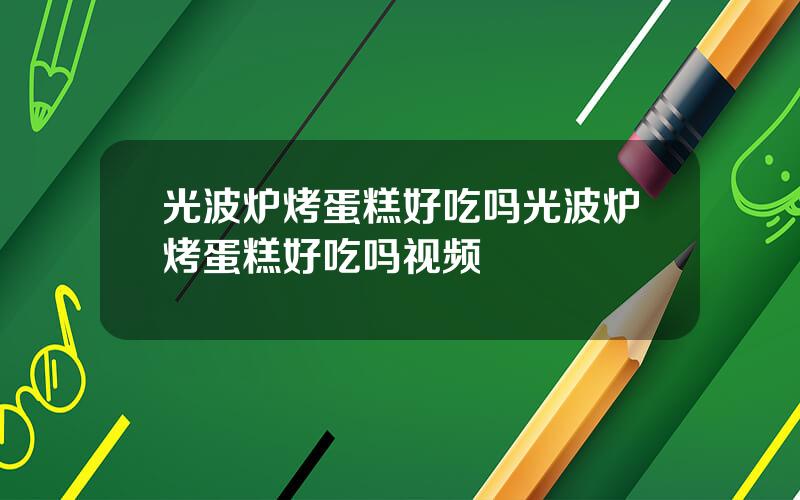 光波炉烤蛋糕好吃吗 光波炉烤蛋糕好吃吗视频