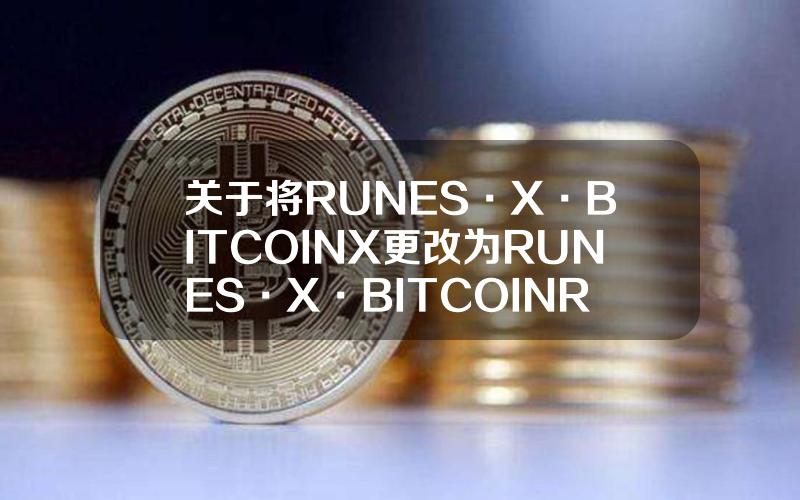 关于将 RUNES·X·BITCOIN（X）更改为 RUNES·X·BITCOIN（RUNESX）的公告