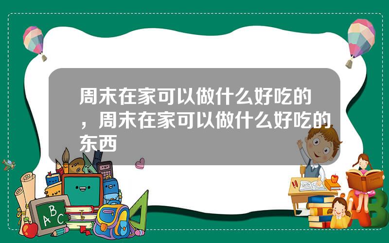 周末在家可以做什么好吃的，周末在家可以做什么好吃的东西