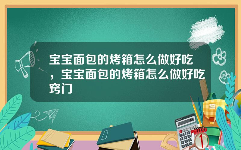 宝宝面包的烤箱怎么做好吃，宝宝面包的烤箱怎么做好吃窍门