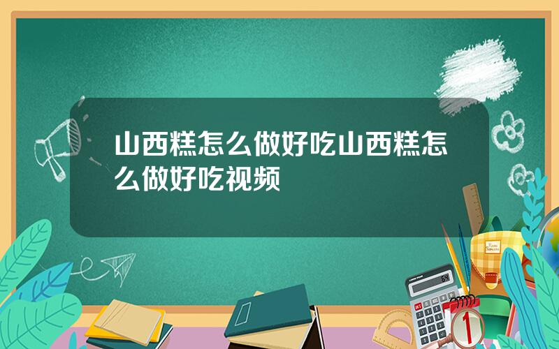 山西糕怎么做好吃 山西糕怎么做好吃视频