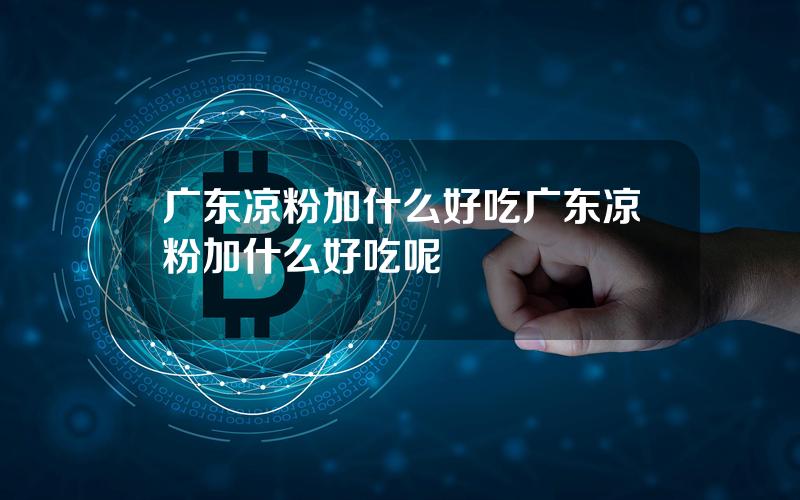 广东凉粉加什么好吃 广东凉粉加什么好吃呢