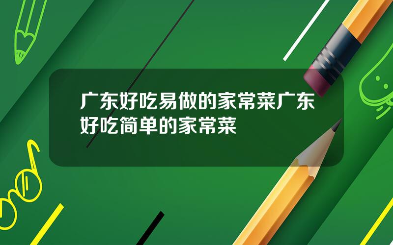 广东好吃易做的家常菜？广东好吃简单的家常菜