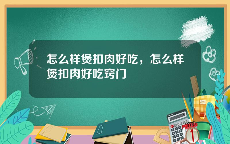 怎么样煲扣肉好吃，怎么样煲扣肉好吃窍门