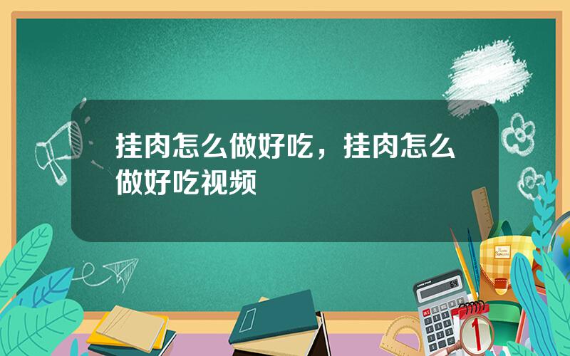 挂肉怎么做好吃，挂肉怎么做好吃视频