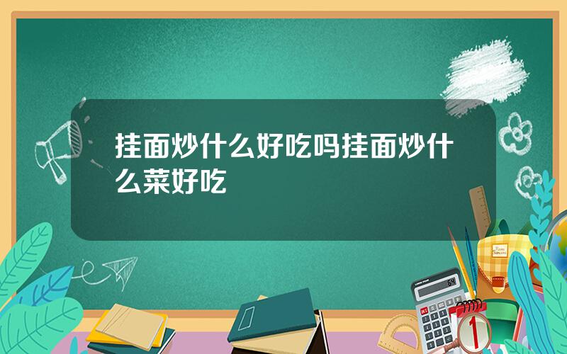 挂面炒什么好吃吗？挂面炒什么菜好吃