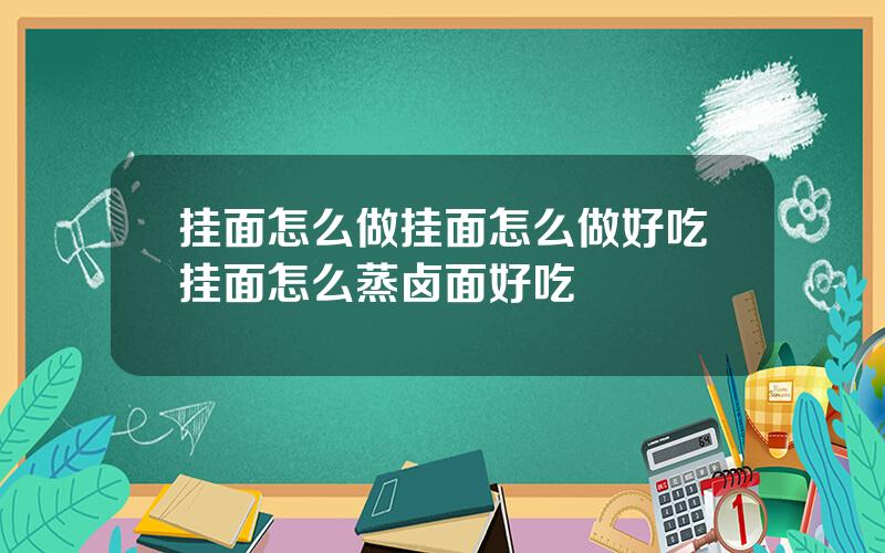 挂面怎么做挂面怎么做好吃 挂面怎么蒸卤面好吃