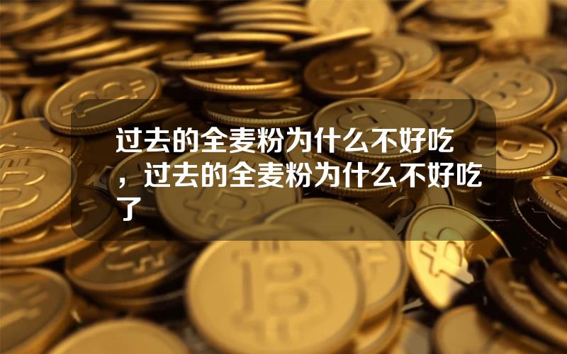 过去的全麦粉为什么不好吃，过去的全麦粉为什么不好吃了