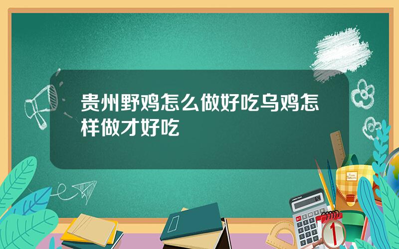 贵州野鸡怎么做好吃？乌鸡怎样做才好吃？