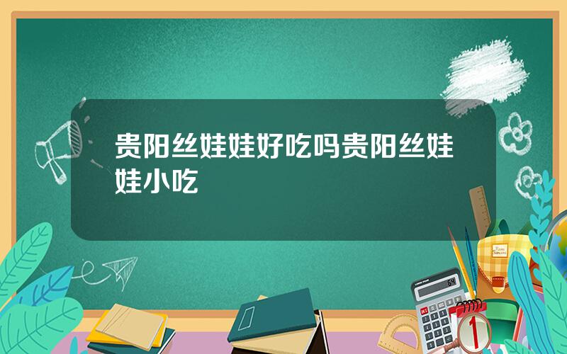 贵阳丝娃娃好吃吗？贵阳丝娃娃小吃