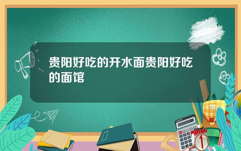 贵阳好吃的开水面？贵阳好吃的面馆