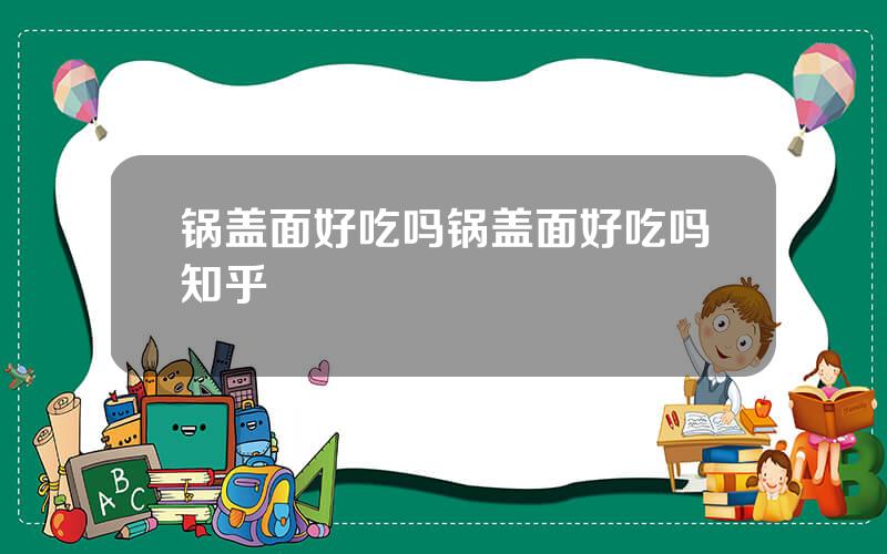 锅盖面好吃吗 锅盖面好吃吗知乎