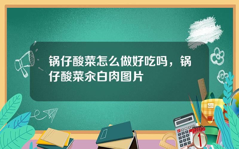 锅仔酸菜怎么做好吃吗，锅仔酸菜汆白肉图片