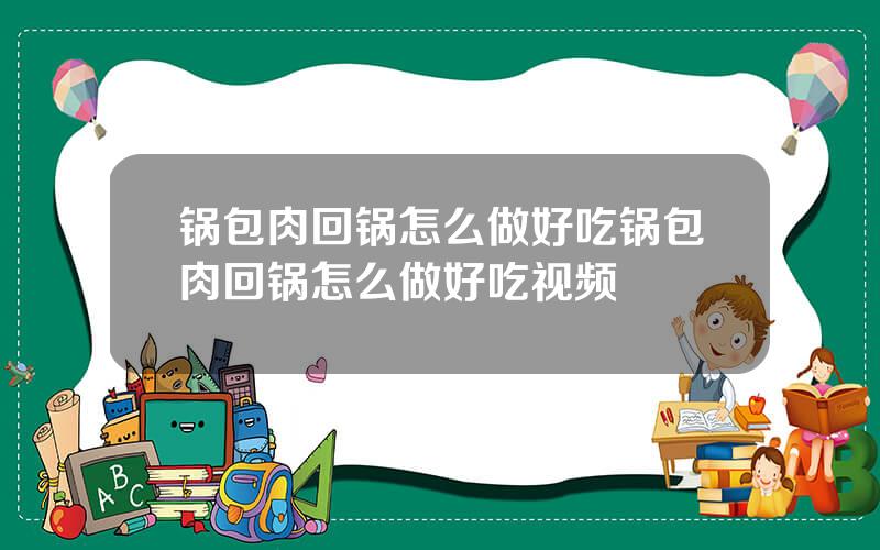 锅包肉回锅怎么做好吃 锅包肉回锅怎么做好吃视频