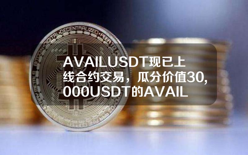 AVAILUSDT 现已上线合约交易，瓜分价值 30,000 USDT 的 AVAIL 新币奖池！