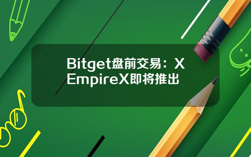 Bitget 盘前交易：X Empire（X）即将推出